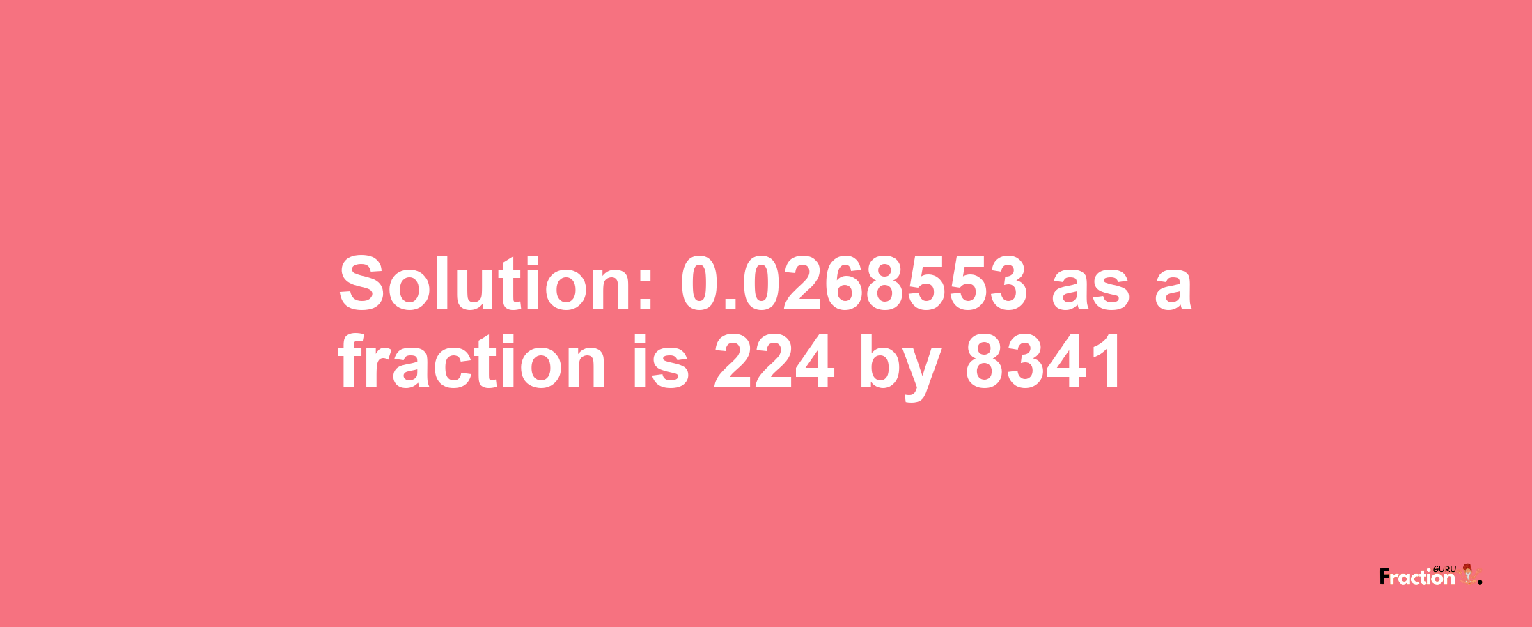 Solution:0.0268553 as a fraction is 224/8341